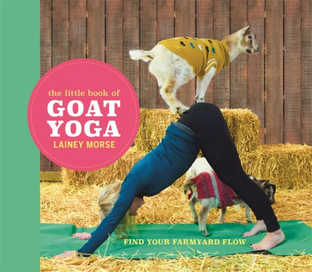 The Little Book of Goat Yoga - Find Your Farmyard Flow