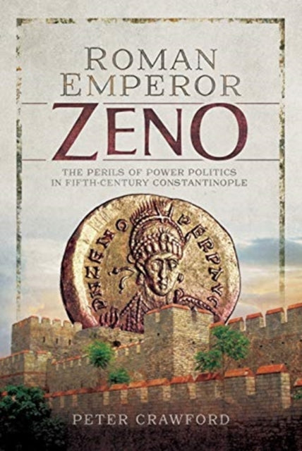 Roman Emperor Zeno - The Perils of Power Politics in Fifth-century Constantinople