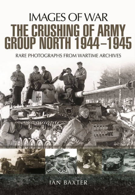 The Crushing of Army Group North 1944 - 1945: Images of War Series