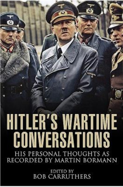 Hitler's Wartime Conversations - His Personal Thoughts as Recorded by Martin Bormann