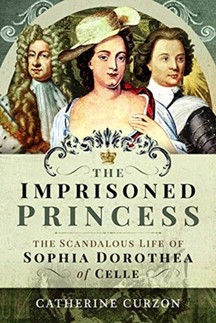 The Imprisoned Princess - The Scandalous Life of Sophia Dorothea of Celle