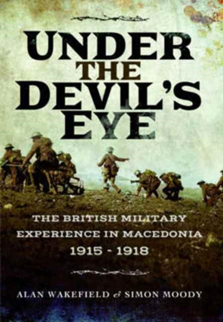 Under the Devil's Eye: The British Military Experience in Macedonia 1915 - 1918