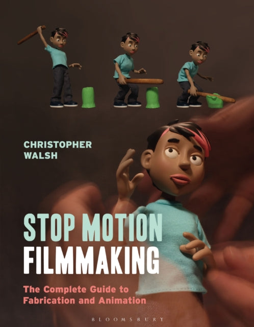 Stop Motion Filmmaking - The Complete Guide to Fabrication and Animation
