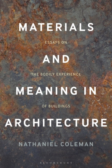 Materials and Meaning in Architecture - Essays on the Bodily Experience of Buildings