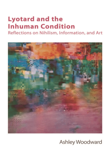 Lyotard and the Inhuman Condition: Reflections on Nihilism, Information and Art