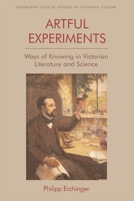 Artful Experiments - Ways of Knowing in Victorian Literature and Science