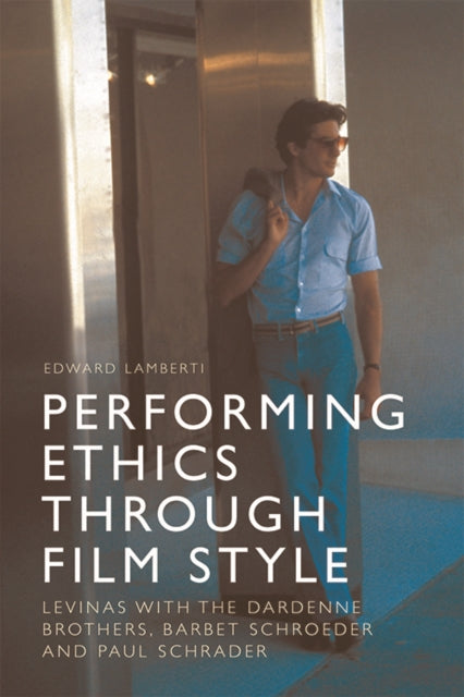 Performing Ethics Through Film Style - Levinas with the Dardenne Brothers, Barbet Schroeder and Paul Schrader