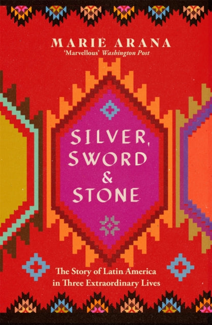 Silver, Sword and Stone - The Story of Latin America in Three Extraordinary Lives