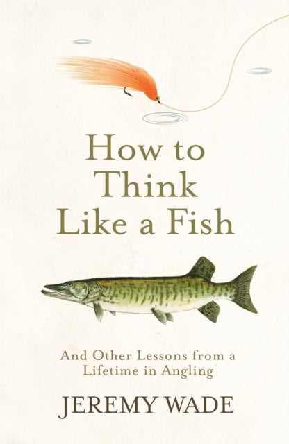 How to Think Like a Fish - And Other Lessons from a Lifetime in Angling