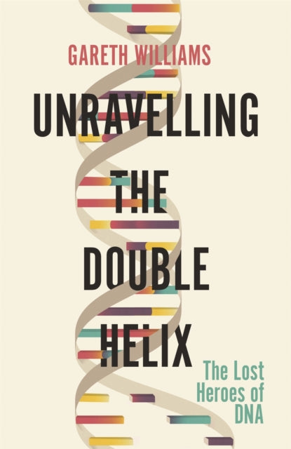 Unravelling the Double Helix - The Lost Heroes of DNA