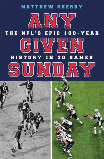 Any Given Sunday - The NFL's Epic 100-Year History in 20 Games