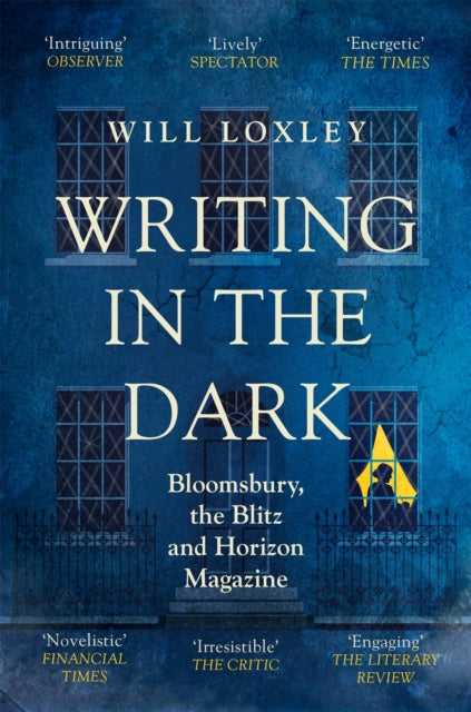 Writing in the Dark - Bloomsbury, the Blitz and Horizon Magazine