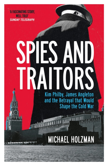 Spies and Traitors - Kim Philby, James Angleton and the Betrayal that Would Shape the Cold War