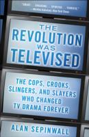 The Revolution Was Televised: The Cops, Crooks, Slingers, and Slayers Who Changed TV Drama Forever