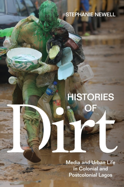 Histories of Dirt - Media and Urban Life in Colonial and Postcolonial Lagos