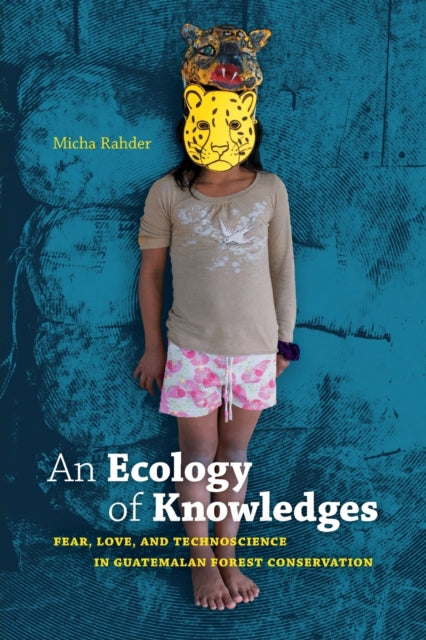 An Ecology of Knowledges - Fear, Love, and Technoscience in Guatemalan Forest Conservation