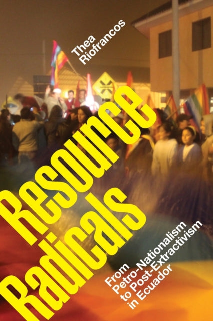 Resource Radicals - From Petro-Nationalism to Post-Extractivism in Ecuador