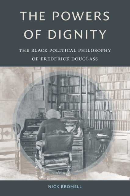 The Powers of Dignity - The Black Political Philosophy of Frederick Douglass