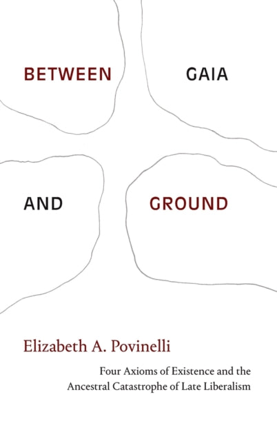 Between Gaia and Ground - Four Axioms of Existence and the Ancestral Catastrophe of Late Liberalism