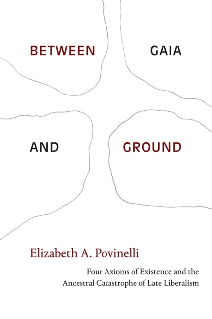 Between Gaia and Ground - Four Axioms of Existence and the Ancestral Catastrophe of Late Liberalism