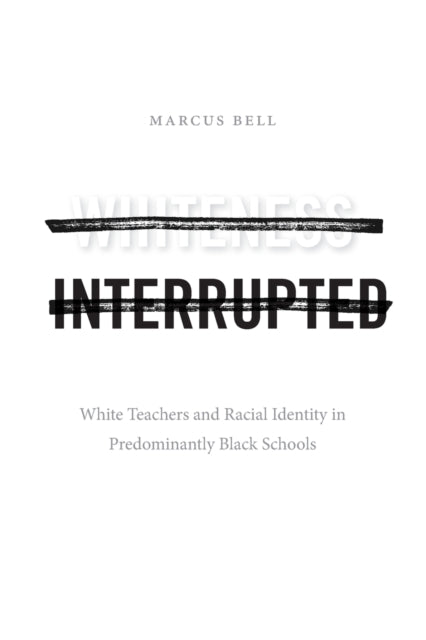 Whiteness Interrupted - White Teachers and Racial Identity in Predominantly Black Schools