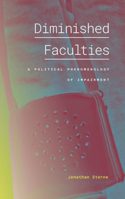 Diminished Faculties - A Political Phenomenology of Impairment