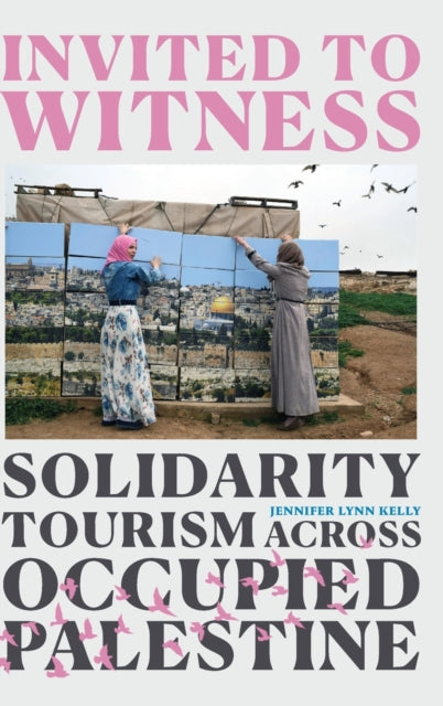 Invited to Witness - Solidarity Tourism across Occupied Palestine