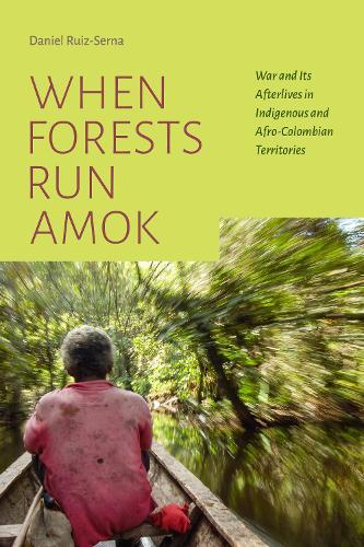 When Forests Run Amok - War and Its Afterlives in Indigenous and Afro-Colombian Territories