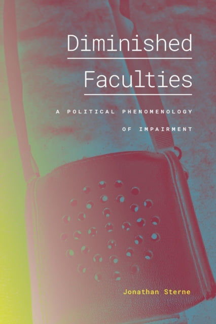 Diminished Faculties - A Political Phenomenology of Impairment