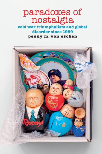 Paradoxes of Nostalgia - Cold War Triumphalism and Global Disorder since 1989