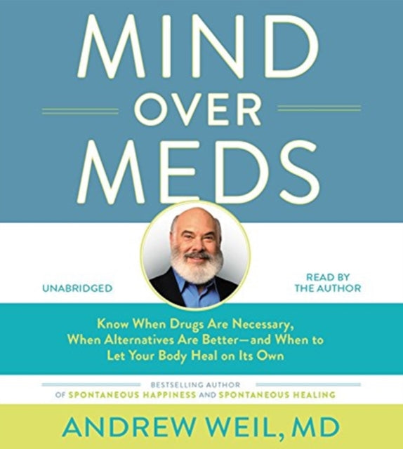 Mind Over Meds : Know When Drugs Are Necessary, When Alternatives Are Better - and When to Let Your Body Heal on Its Own