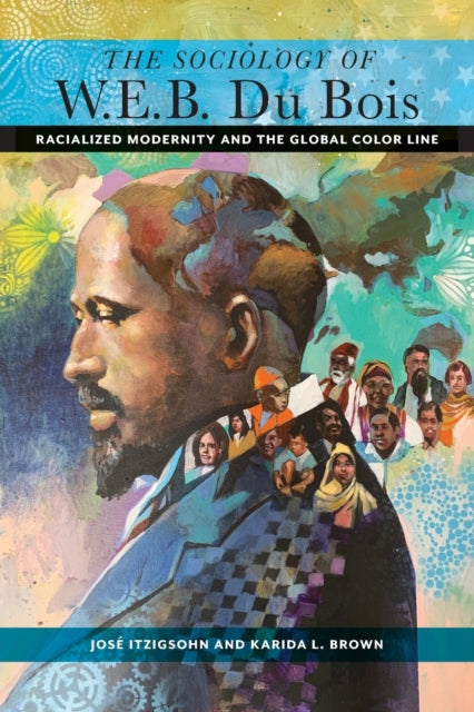 The Sociology of W. E. B. Du Bois - Racialized Modernity and the Global Color Line