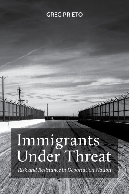 Immigrants Under Threat - Risk and Resistance in Deportation Nation