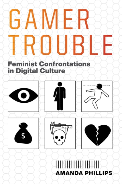 Gamer Trouble - Feminist Confrontations in Digital Culture