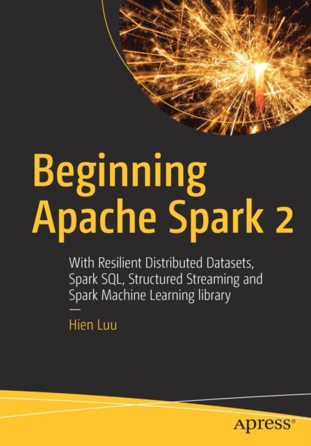 Beginning Apache Spark 2 - With Resilient Distributed Datasets, Spark SQL, Structured Streaming and Spark Machine Learning library