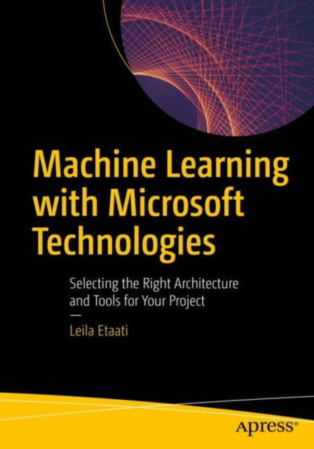 Machine Learning with Microsoft Technologies - Selecting the Right Architecture and Tools for Your Project