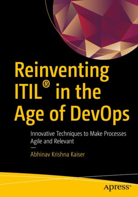 Reinventing ITIL (R) in the Age of DevOps - Innovative Techniques to Make Processes Agile and Relevant