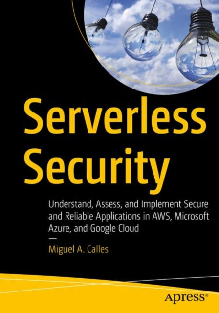 Serverless Security - Understand, Assess, and Implement Secure and Reliable Applications in AWS, Microsoft Azure, and Google Cloud