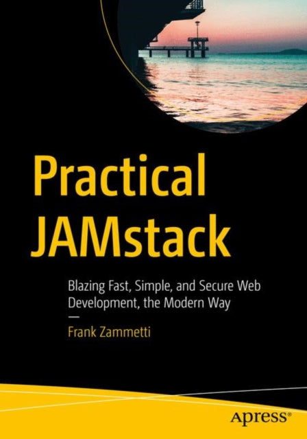 Practical JAMstack - Blazing Fast, Simple, and Secure Web Development, the Modern Way