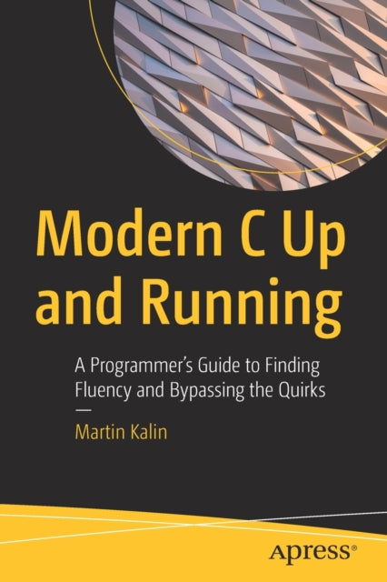 Modern C Up and Running - A Programmer's Guide to Finding Fluency and Bypassing the Quirks