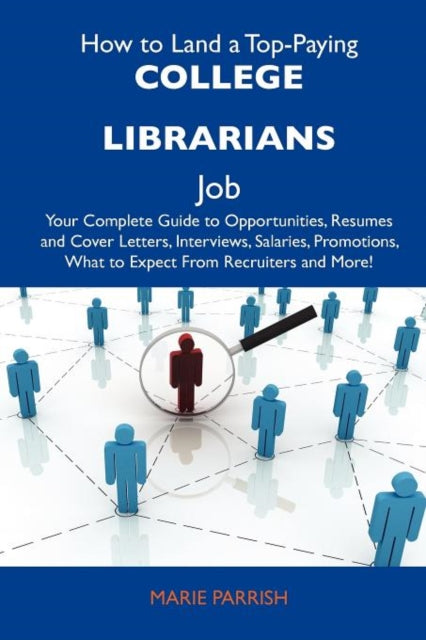 How to Land a Top-Paying College Librarians Job: Your Complete Guide to Opportunities, Resumes and Cover Letters, Interviews, Salaries, Promotions, Wh