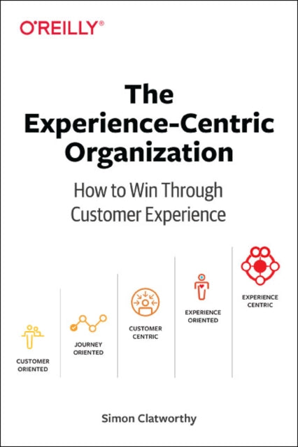 Experience-Centric Organization, The - How to win through customer experience