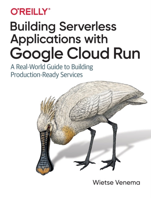 Building Serverless Applications with Google Cloud Run - A Real-World Guide to Building Production-Ready Services