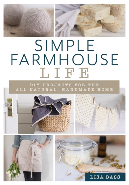 Simple Farmhouse Life - DIY Projects for the All-Natural, Handmade Home