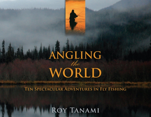 Angling the World - Ten Spectacular Adventures In Fly Fishing