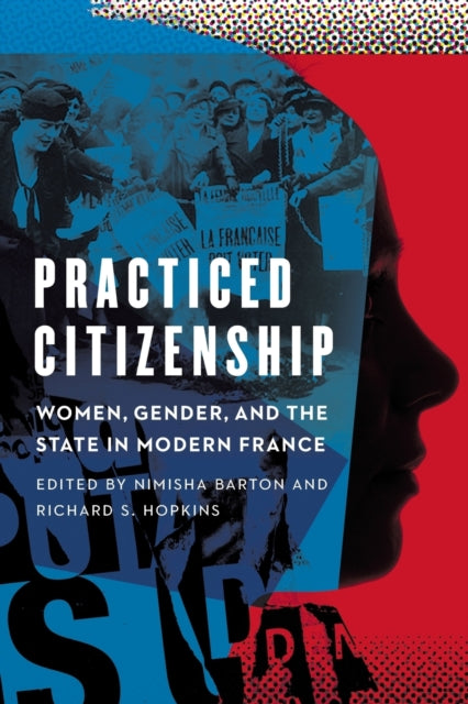Practiced Citizenship - Women, Gender, and the State in Modern France