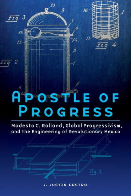 Apostle of Progress - Modesto C. Rolland, Global Progressivism, and the Engineering of Revolutionary Mexico