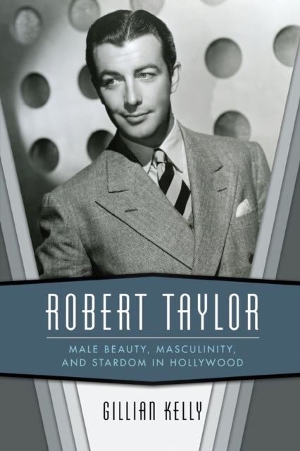 Robert Taylor - Male Beauty, Masculinity, and Stardom in Hollywood