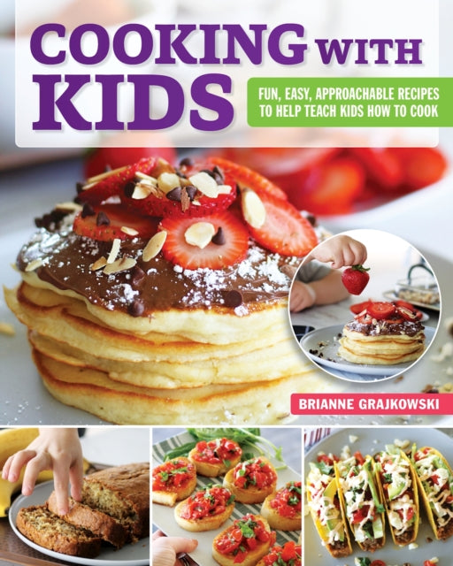 Cooking with Kids - Fun, Easy, Approachable Recipes to Help Teach Kids How to Cook