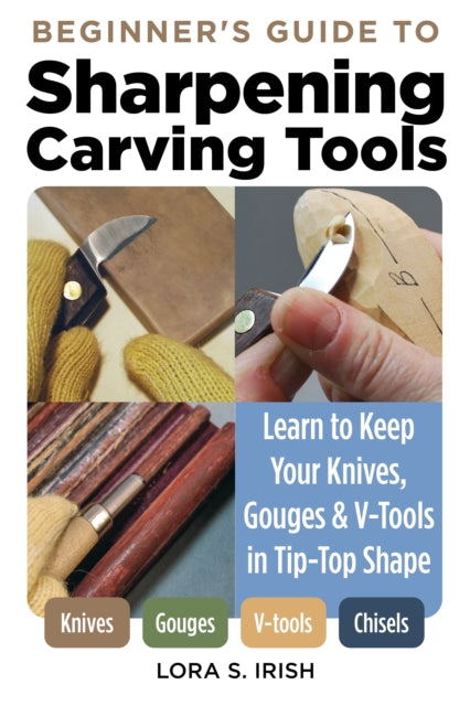 Beginner's Guide to Sharpening Carving Tools - Learn to Keep Your Knives, Gouges & V-Tools in Tip-Top Shape